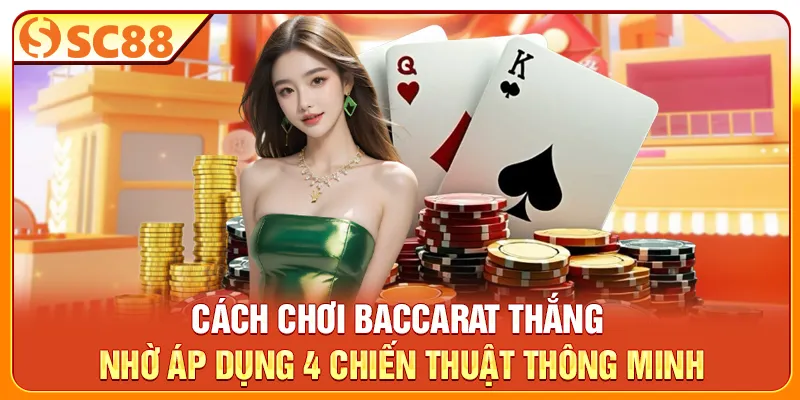 Cách chơi Baccarat thắng nhờ áp dụng 4 chiến thuật thông minh