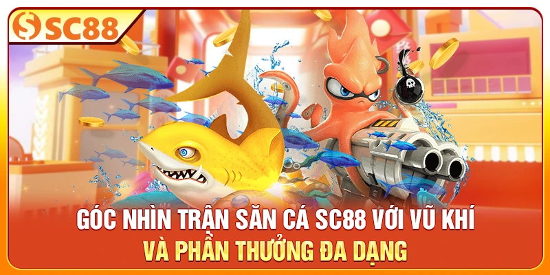 Góc nhìn trận săn cá SC88 với vũ khí và phần thưởng đa dạng