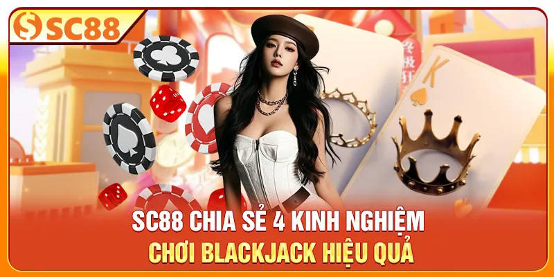 SC88 chia sẻ 4 kinh nghiệm chơi Blackjack hiệu quả