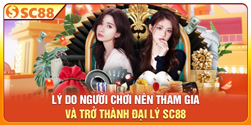Lý do người chơi nên tham gia và trở thành đại lý SC88